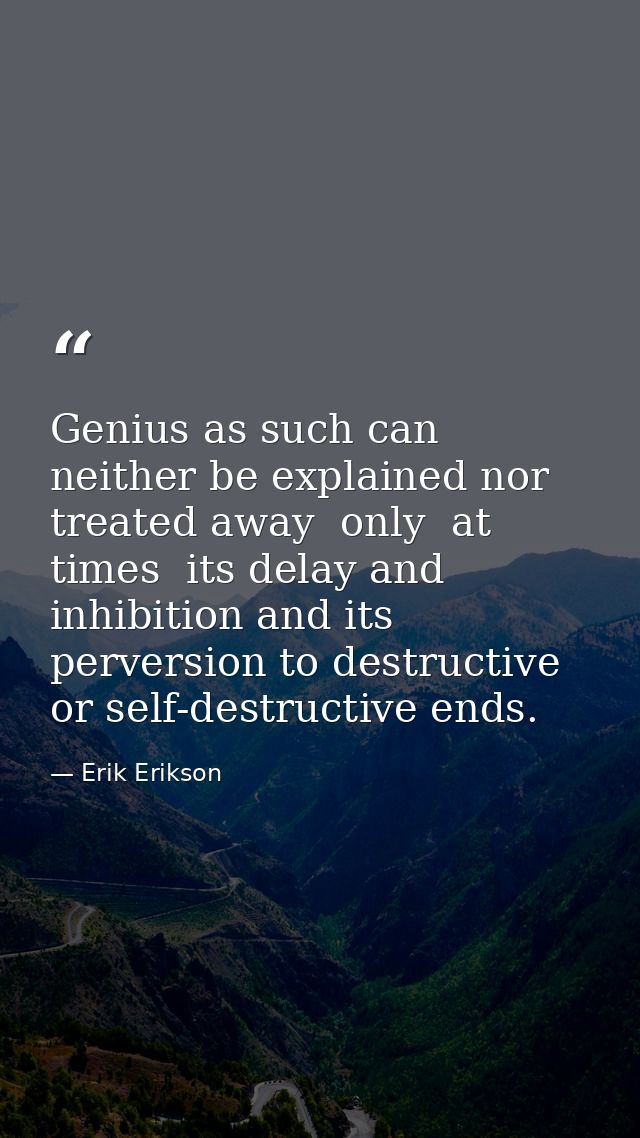 Genius as such can neither be explained nor treated away  only  at times  its delay and inhibition and its perversion to — Erik Erikson