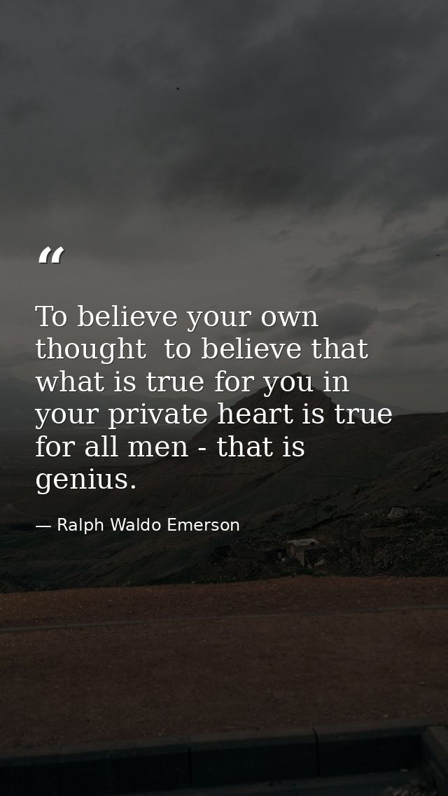 To believe your own thought  to believe that what is true for you in your private heart is true for all men - that is ge — Ralph Waldo Emerson