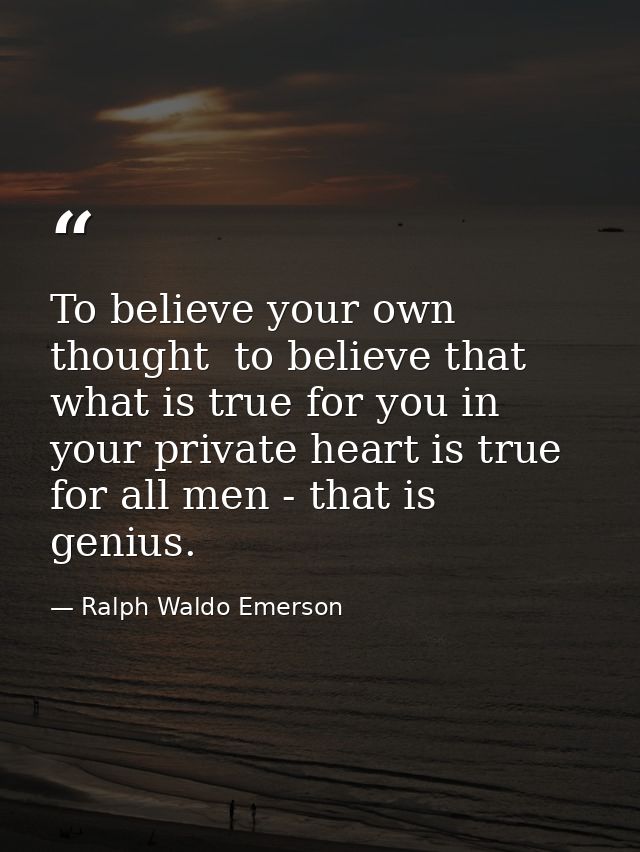 To believe your own thought  to believe that what is true for you in your private heart is true for all men - that is ge — Ralph Waldo Emerson