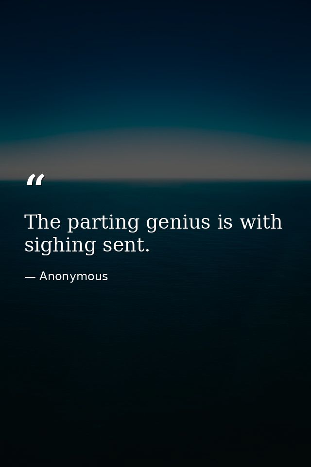 The parting genius is with sighing sent. — Anonymous