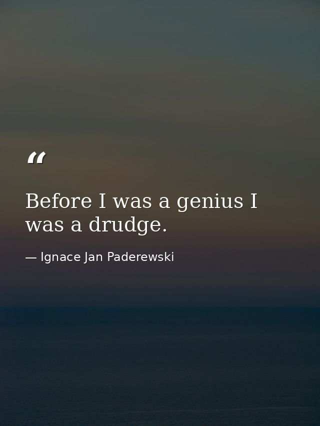 Before I was a genius I was a drudge. — Ignace Jan Paderewski