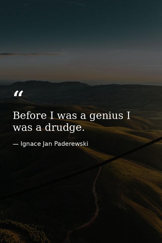 Before I was a genius I was a drudge. — Ignace Jan Paderewski
