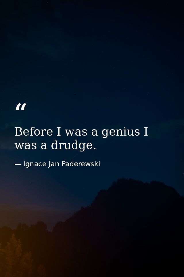 Before I was a genius I was a drudge. — Ignace Jan Paderewski