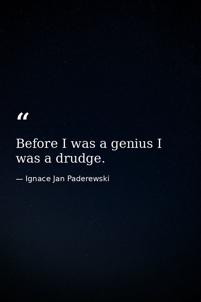 Before I was a genius I was a drudge. — Ignace Jan Paderewski