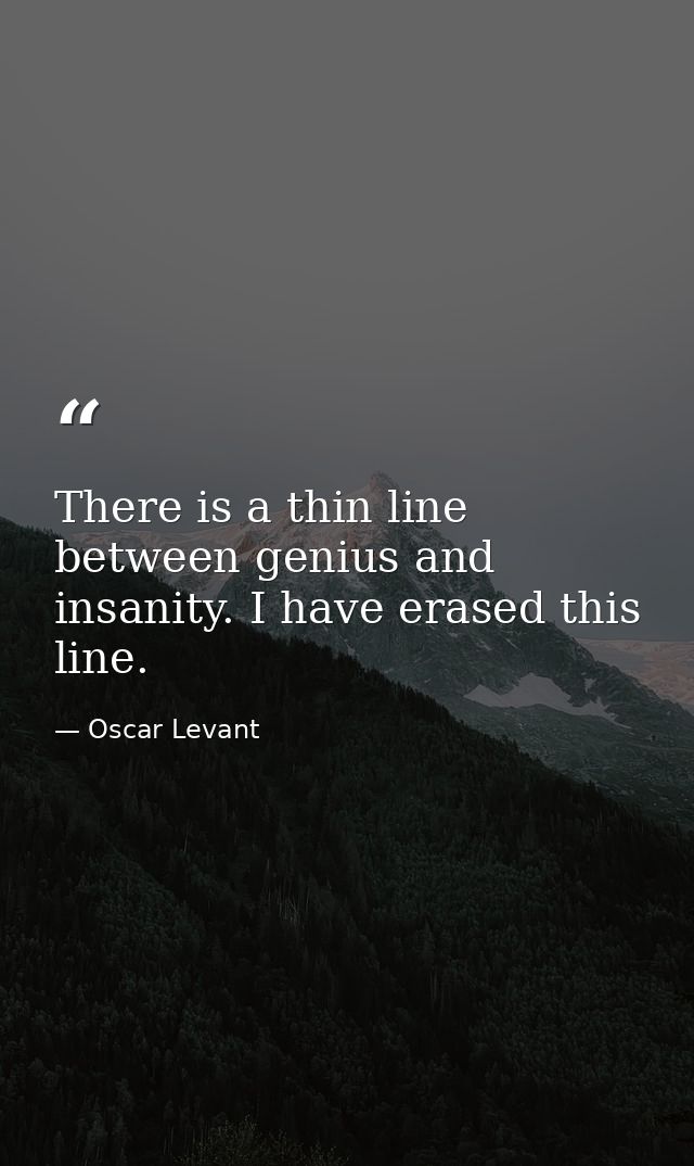 There is a thin line between genius and insanity. I have erased this line. — Oscar Levant