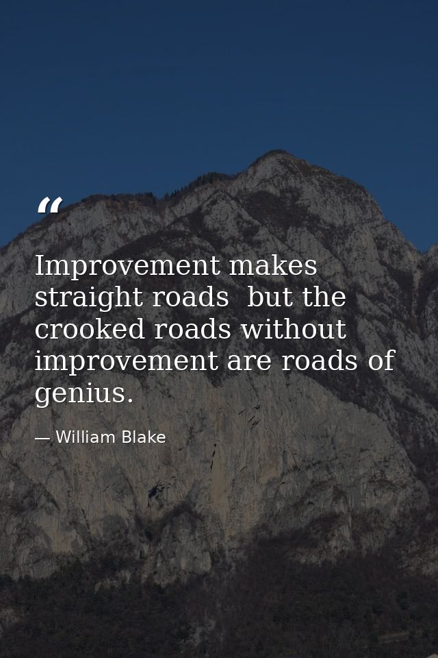 Improvement makes straight roads  but the crooked roads without improvement are roads of genius. — William Blake