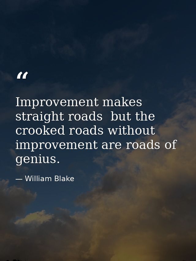 Improvement makes straight roads  but the crooked roads without improvement are roads of genius. — William Blake