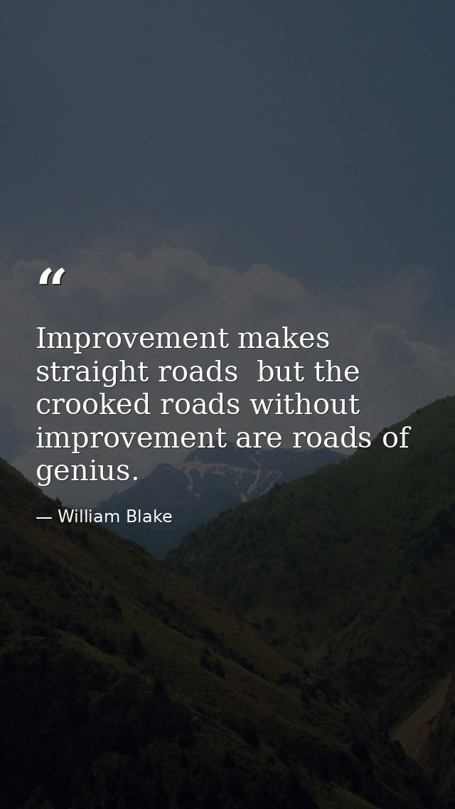 Improvement makes straight roads  but the crooked roads without improvement are roads of genius. — William Blake
