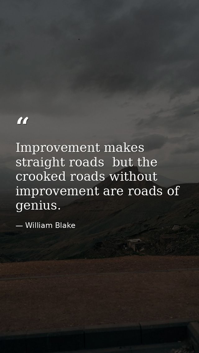 Improvement makes straight roads  but the crooked roads without improvement are roads of genius. — William Blake