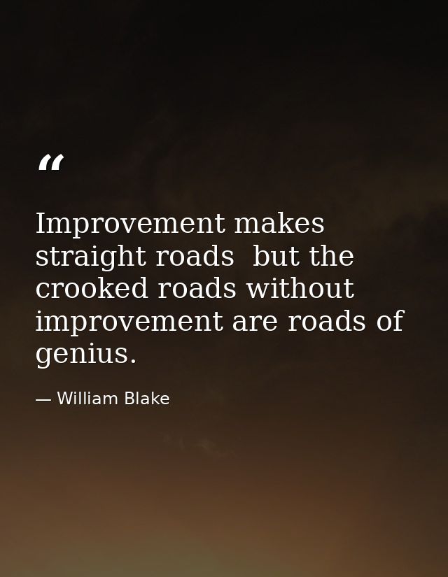 Improvement makes straight roads  but the crooked roads without improvement are roads of genius. — William Blake
