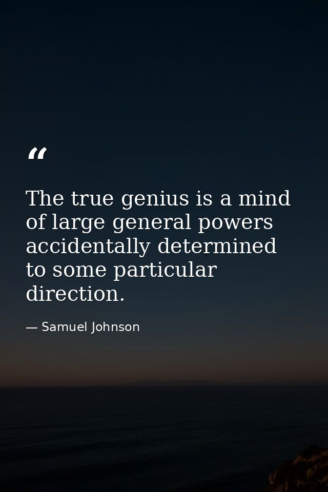 The true genius is a mind of large general powers  accidentally determined to some particular direction. — Samuel Johnson