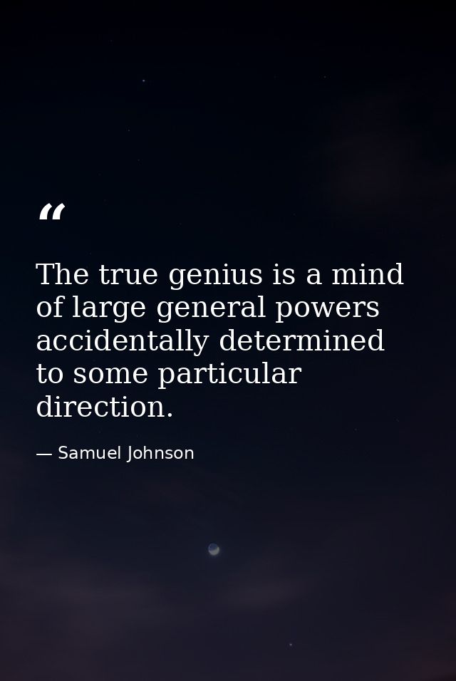 The true genius is a mind of large general powers  accidentally determined to some particular direction. — Samuel Johnson