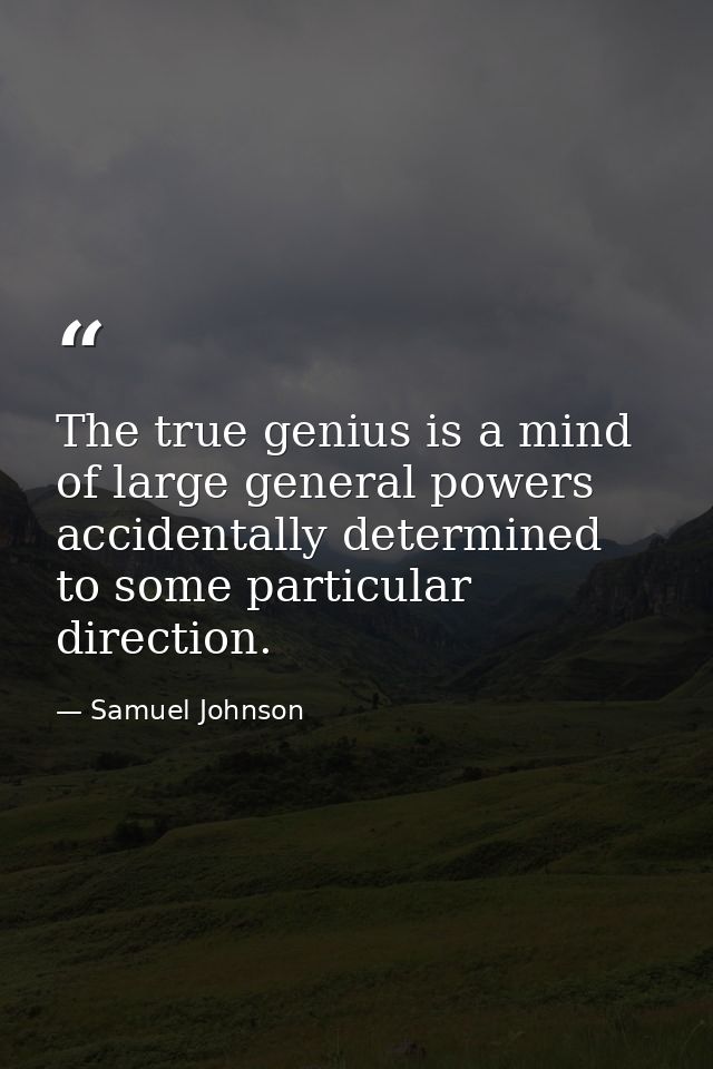 The true genius is a mind of large general powers  accidentally determined to some particular direction. — Samuel Johnson