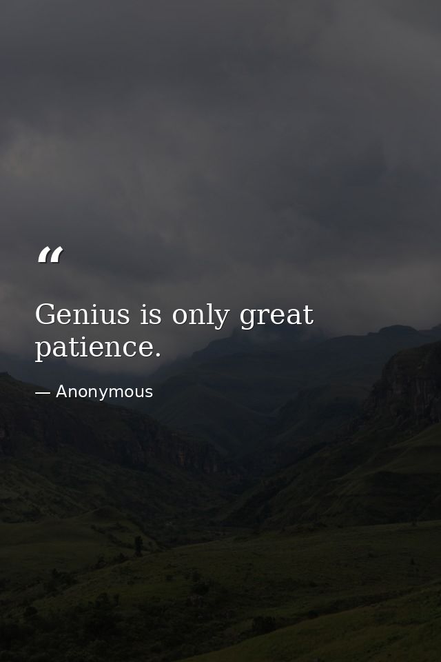 Genius is only great patience. — Anonymous