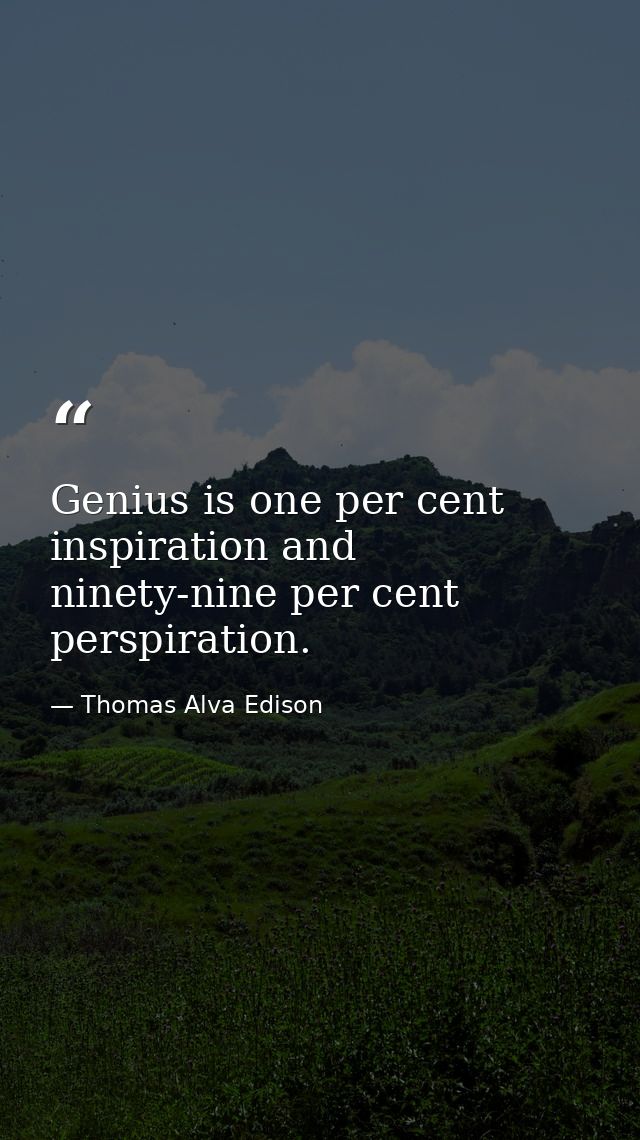 Genius is one per cent inspiration and ninety-nine per cent perspiration. — Thomas Alva Edison