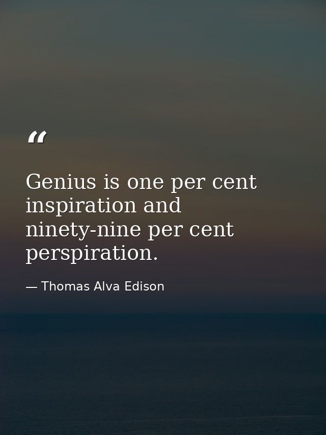 Genius is one per cent inspiration and ninety-nine per cent perspiration. — Thomas Alva Edison