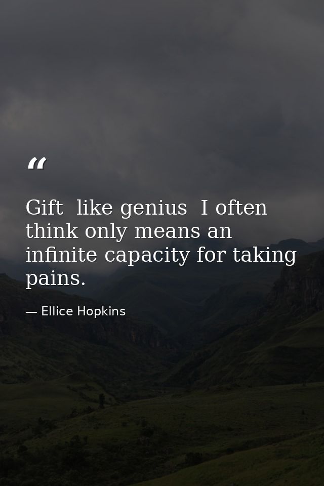 Gift  like genius  I often think only means an infinite capacity for taking pains. — Ellice Hopkins