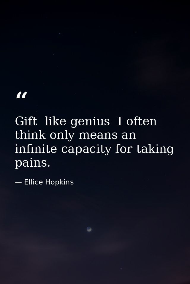 Gift  like genius  I often think only means an infinite capacity for taking pains. — Ellice Hopkins