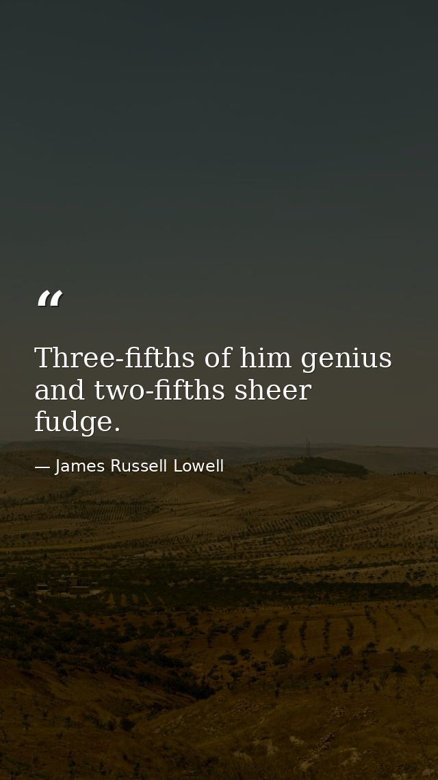 Three-fifths of him genius and two-fifths sheer fudge. — James Russell Lowell