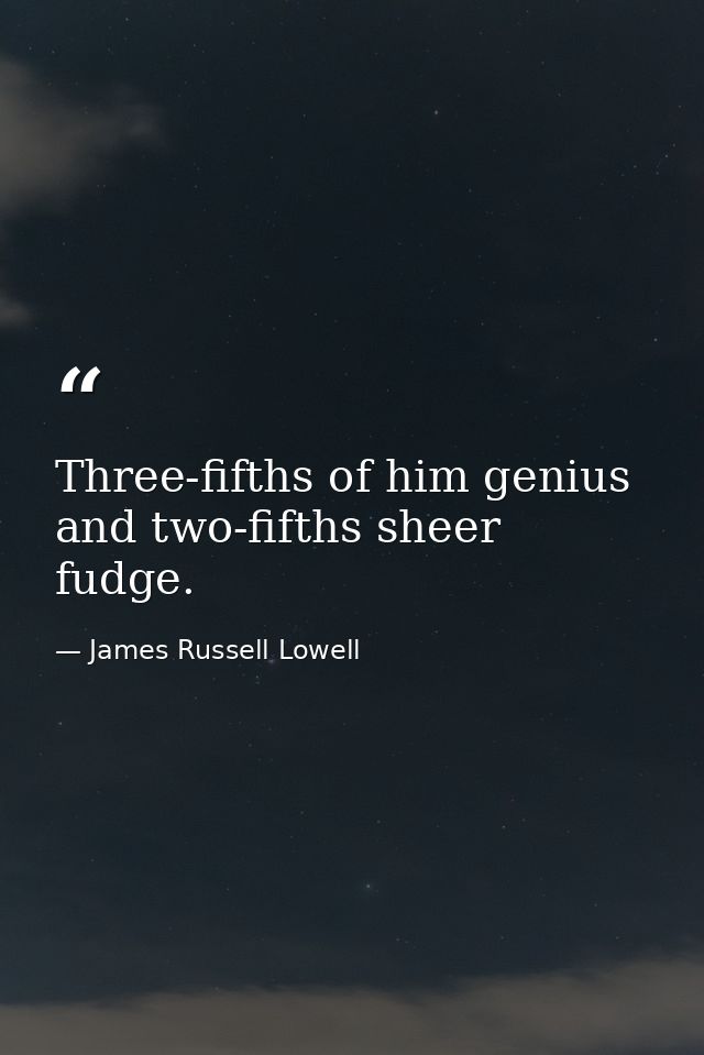 Three-fifths of him genius and two-fifths sheer fudge. — James Russell Lowell