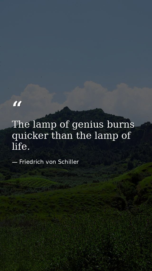 The lamp of genius burns quicker than the lamp of life. — Friedrich von Schiller