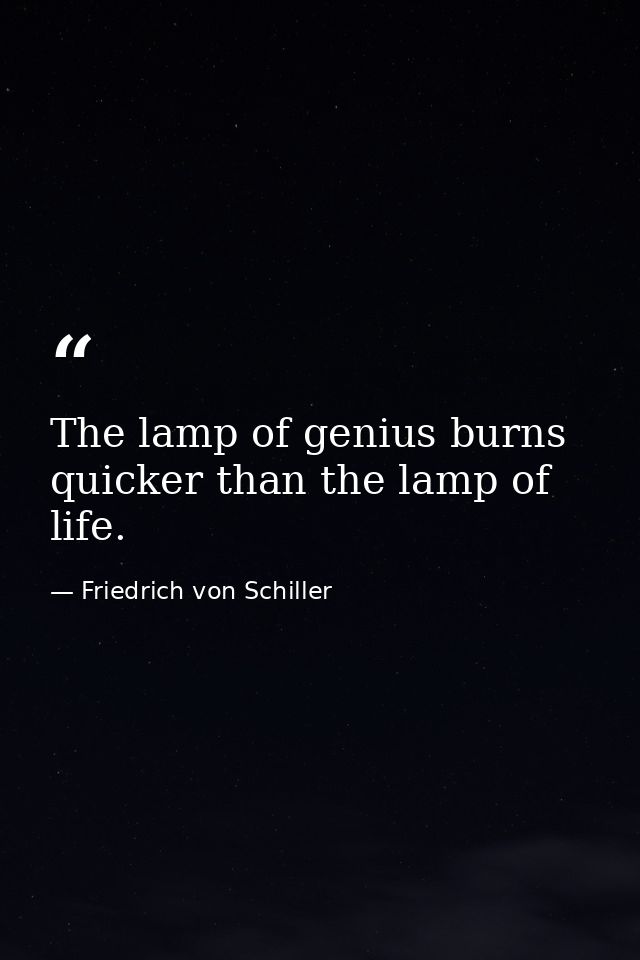 The lamp of genius burns quicker than the lamp of life. — Friedrich von Schiller