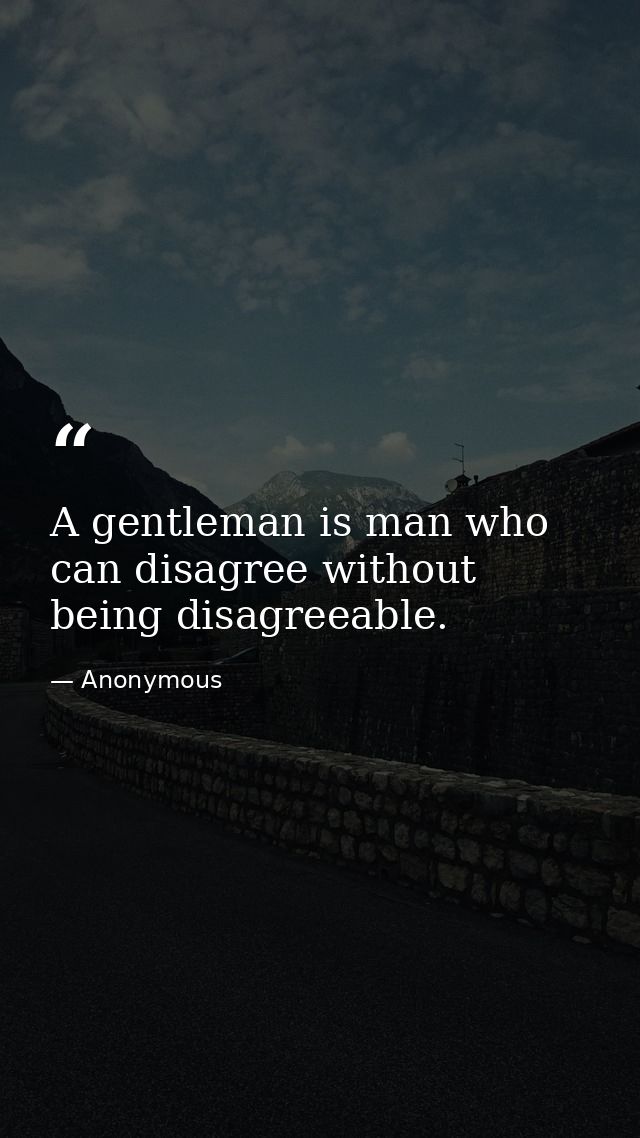 A gentleman is man who can disagree without being disagreeable. — Anonymous