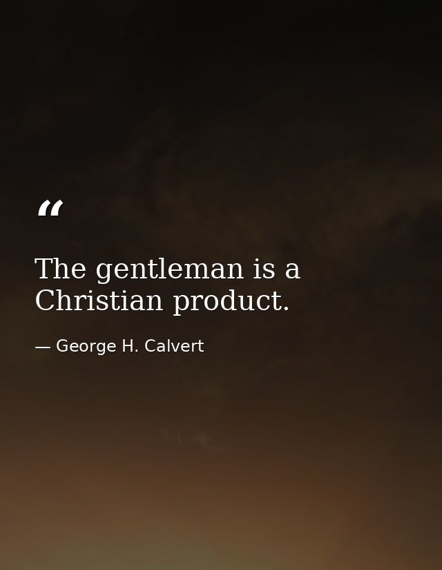 The gentleman is a Christian product. — George H. Calvert