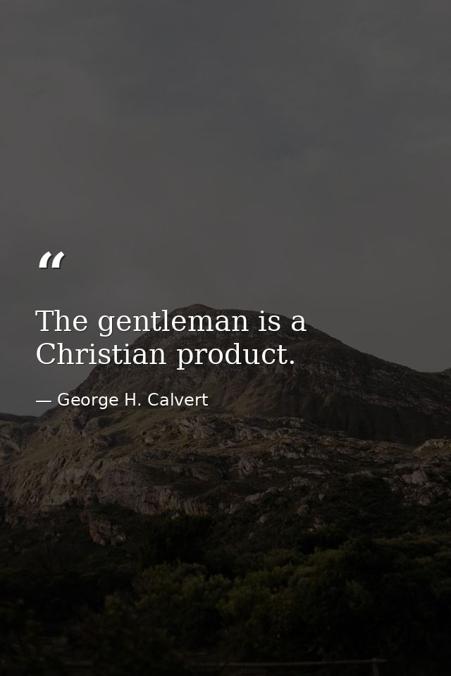 The gentleman is a Christian product. — George H. Calvert