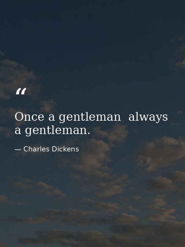 Once a gentleman  always a gentleman. — Charles Dickens
