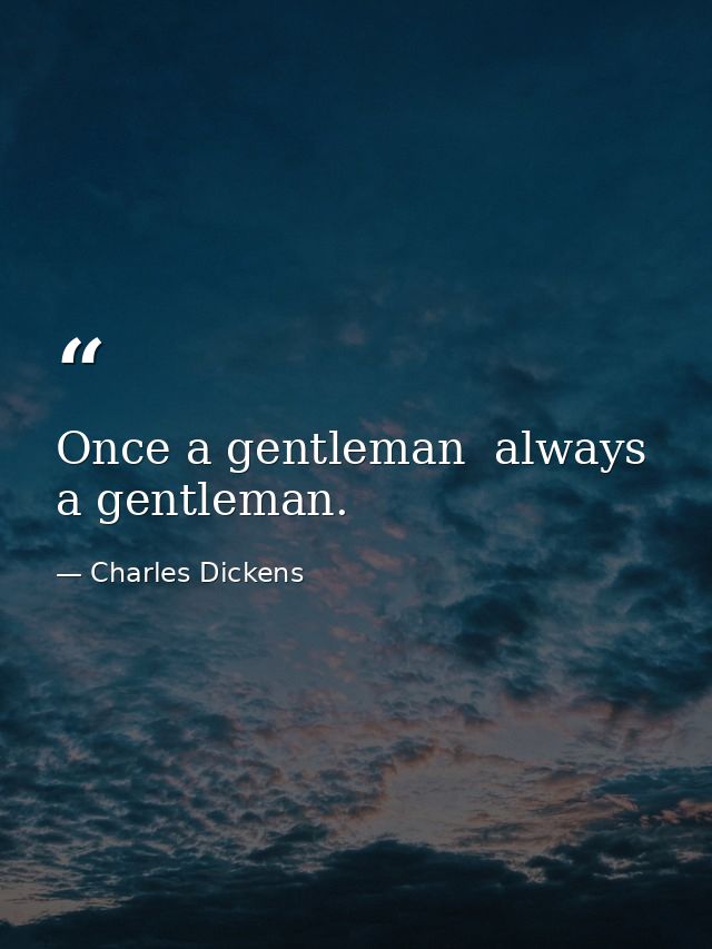 Once a gentleman  always a gentleman. — Charles Dickens