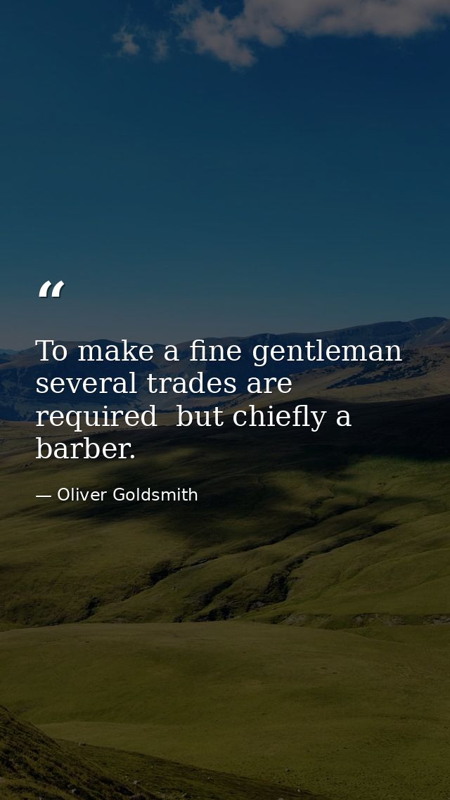 To make a fine gentleman  several trades are required  but chiefly a barber. — Oliver Goldsmith