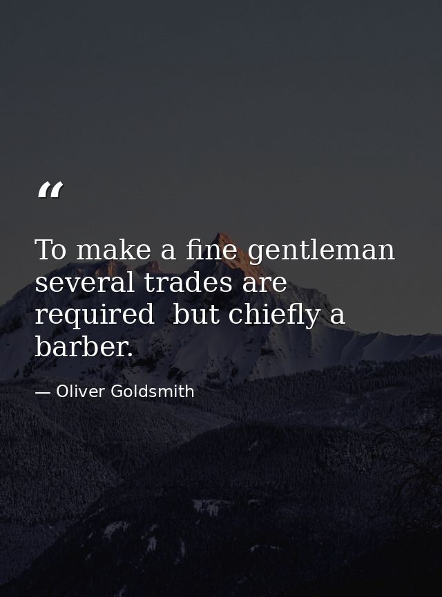To make a fine gentleman  several trades are required  but chiefly a barber. — Oliver Goldsmith