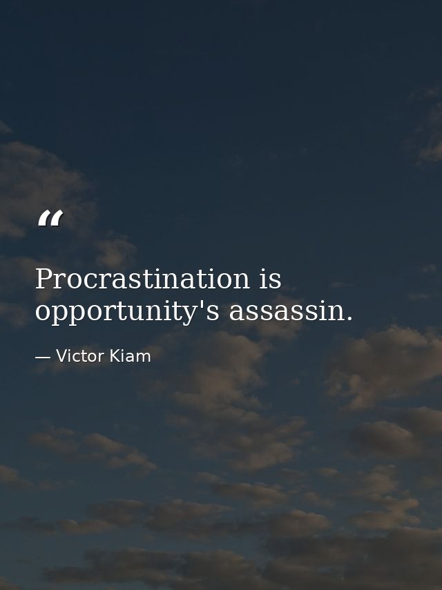 Procrastination is opportunity's assassin. — Victor Kiam