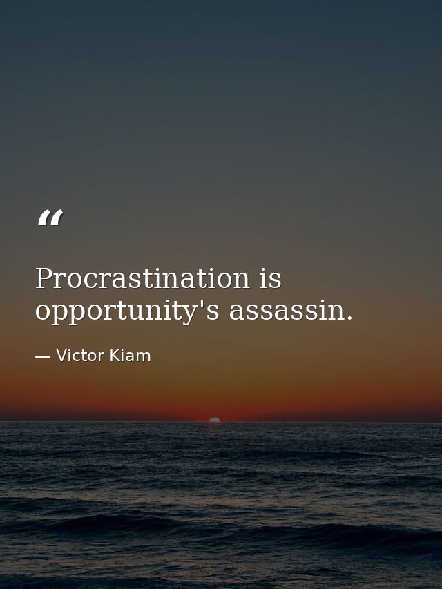 Procrastination is opportunity's assassin. — Victor Kiam