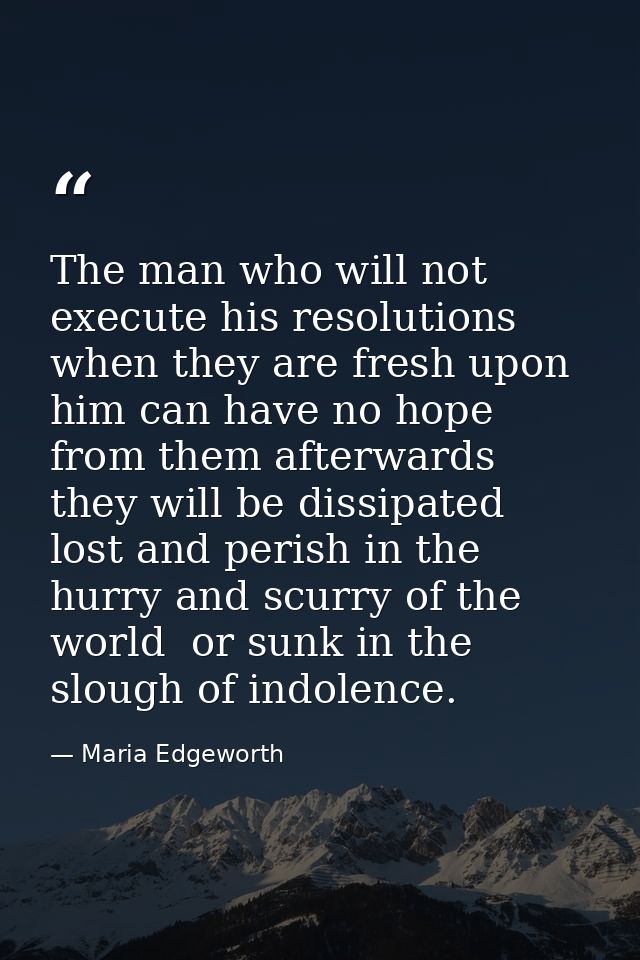The man who will not execute his resolutions when they are fresh upon him can have no hope from them afterwards  they wi — Maria Edgeworth