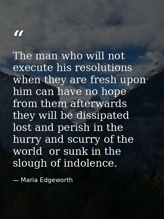 The man who will not execute his resolutions when they are fresh upon him can have no hope from them afterwards  they wi — Maria Edgeworth
