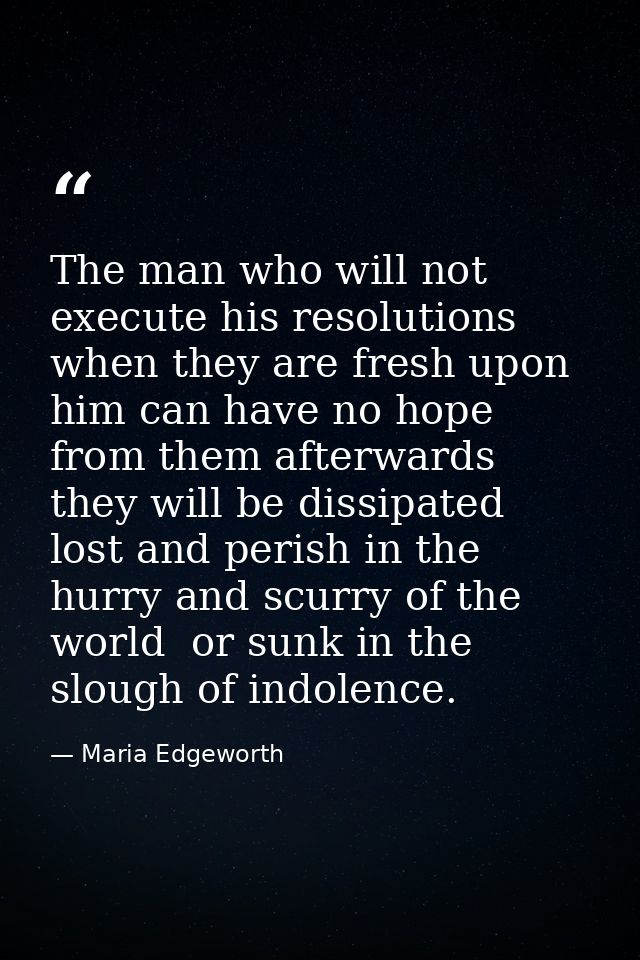 The man who will not execute his resolutions when they are fresh upon him can have no hope from them afterwards  they wi — Maria Edgeworth