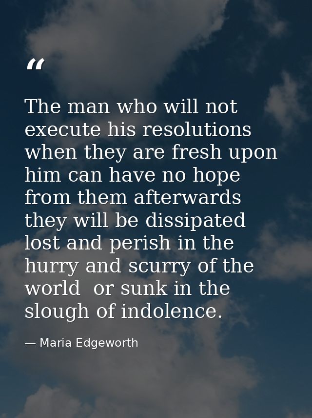 The man who will not execute his resolutions when they are fresh upon him can have no hope from them afterwards  they wi — Maria Edgeworth