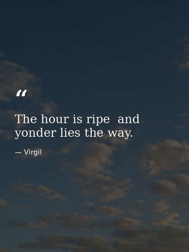 The hour is ripe  and yonder lies the way. — Virgil