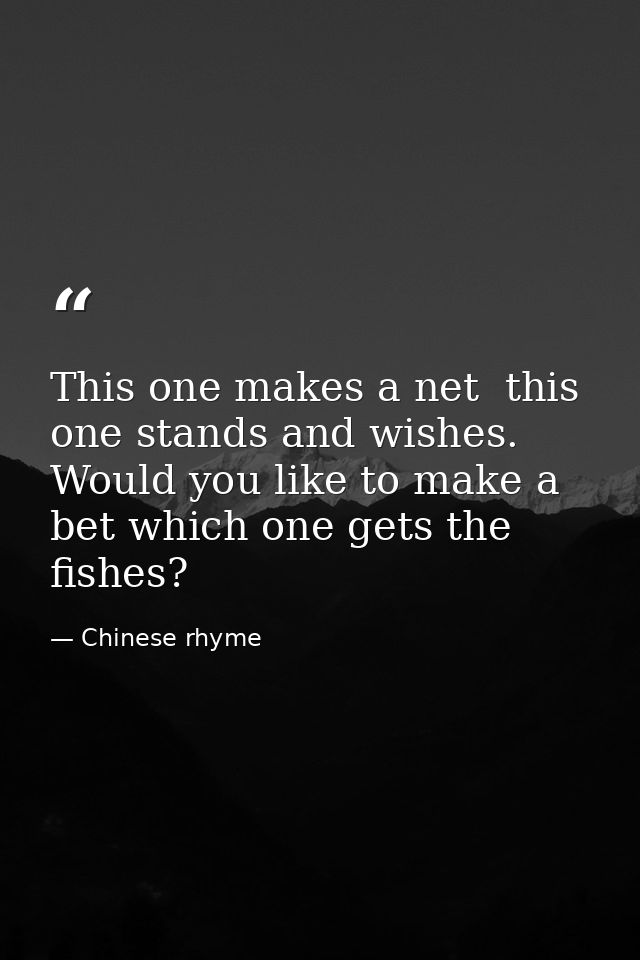 This one makes a net  this one stands and wishes. Would you like to make a bet which one gets the fishes? — Chinese rhyme
