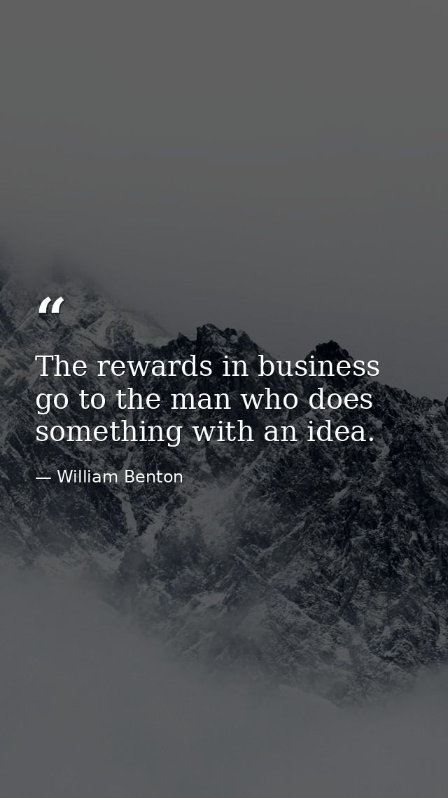 The rewards in business go to the man who does something with an idea. — William Benton