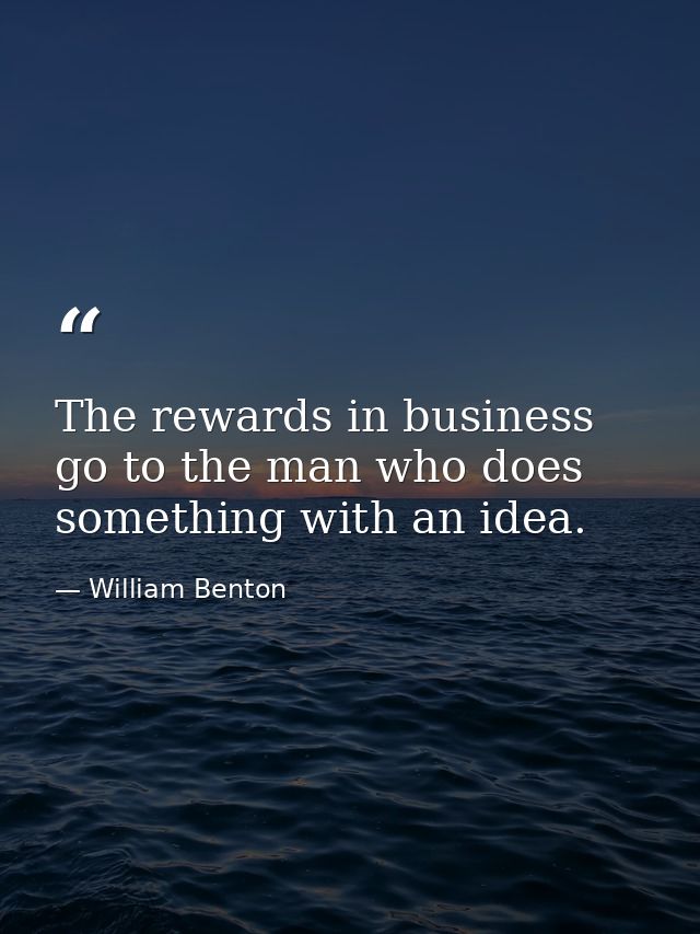 The rewards in business go to the man who does something with an idea. — William Benton