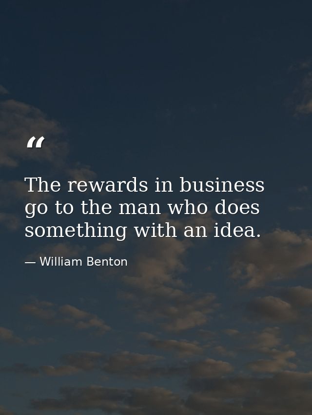 The rewards in business go to the man who does something with an idea. — William Benton