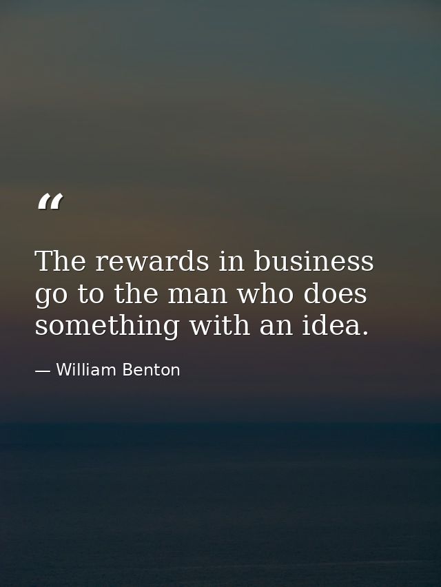 The rewards in business go to the man who does something with an idea. — William Benton