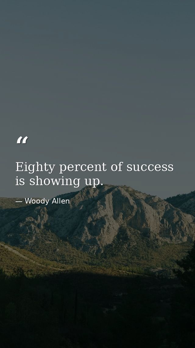 Eighty percent of success is showing up. — Woody Allen