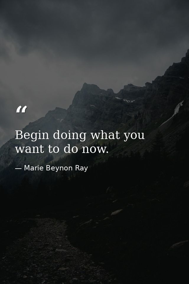 Begin doing what you want to do now. — Marie Beynon Ray