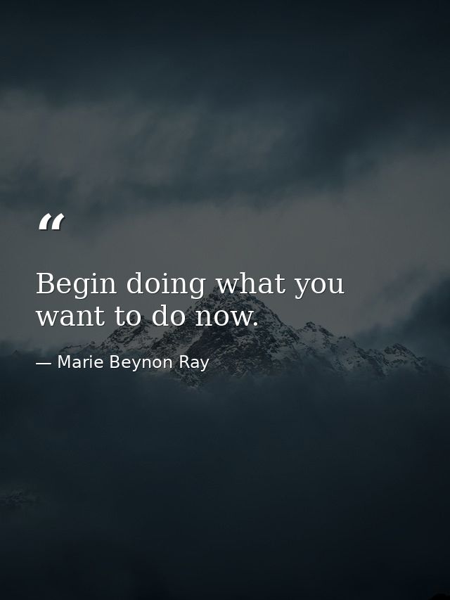 Begin doing what you want to do now. — Marie Beynon Ray