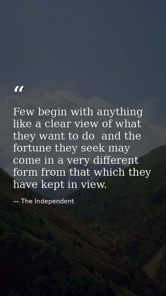 Few begin with anything like a clear view of what they want to do  and the fortune they seek may come in a very differen — The Independent