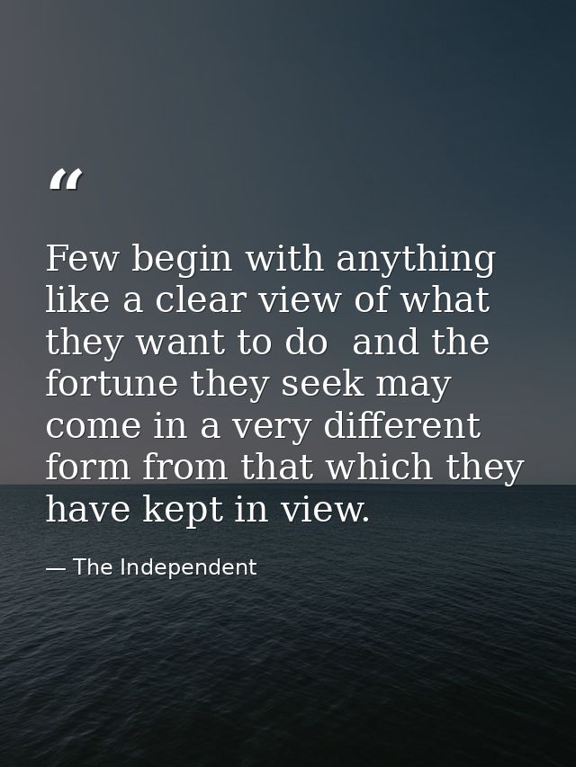 Few begin with anything like a clear view of what they want to do  and the fortune they seek may come in a very differen — The Independent